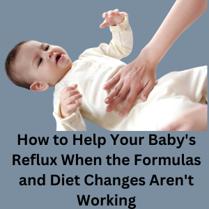 How to Help Your Baby’s Reflux When the Formulas and Diet Changes Aren’t Working